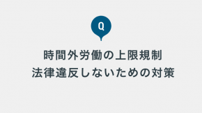 中小企業にも適用された「時間外労働の上限規制」、法律違反しないための対策を教えてください。